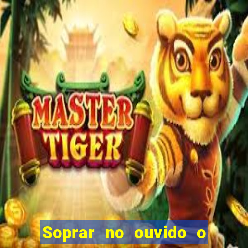 Soprar no ouvido o que significa de uma pessoa